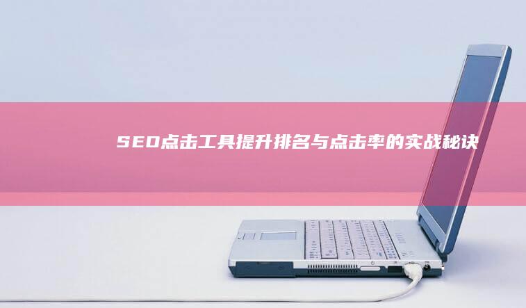 SEO点击工具：提升排名与点击率的实战秘诀