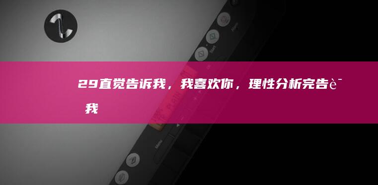 29.直觉告诉我，我喜欢你，理性分析完告诉我，不可能。